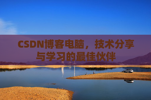 CSDN博客电脑，技术分享与学习的最佳伙伴
